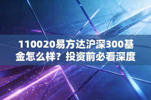 110020易方达沪深300基金怎么样？投资前必看深度解析！