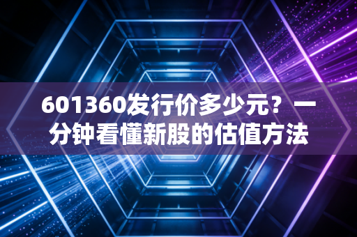 601360发行价多少元？一分钟看懂新股的估值方法