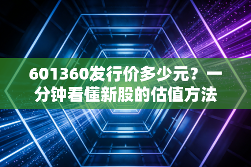 601360发行价多少元？一分钟看懂新股的估值方法