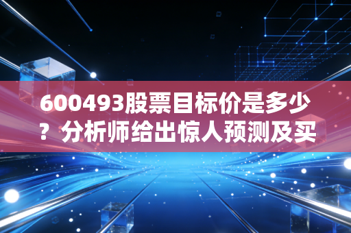 600493股票目标价是多少？分析师给出惊人预测及买入建议！