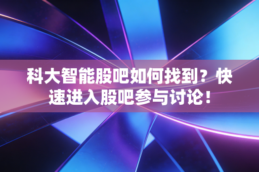 科大智能股吧如何找到？快速进入股吧参与讨论！