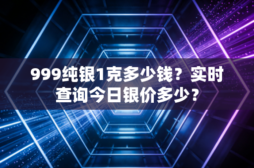 999纯银1克多少钱？实时查询今日银价多少？