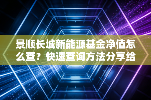 景顺长城新能源基金净值怎么查？快速查询方法分享给你！