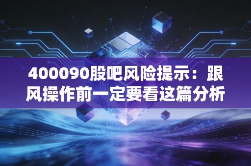 400090股吧风险提示：跟风操作前一定要看这篇分析！