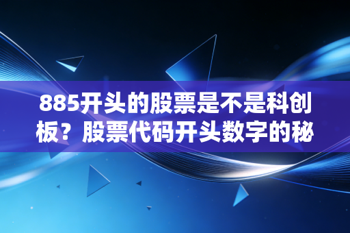 885开头的股票是不是科创板？股票代码开头数字的秘密！