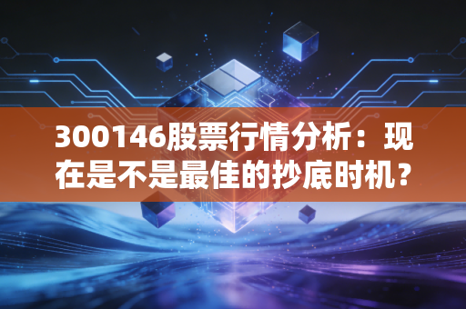 300146股票行情分析：现在是不是最佳的抄底时机？