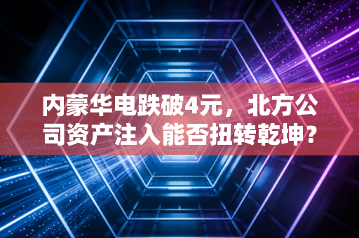 内蒙华电跌破4元，北方公司资产注入能否扭转乾坤？
