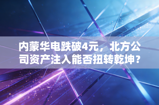 内蒙华电跌破4元，北方公司资产注入能否扭转乾坤？
