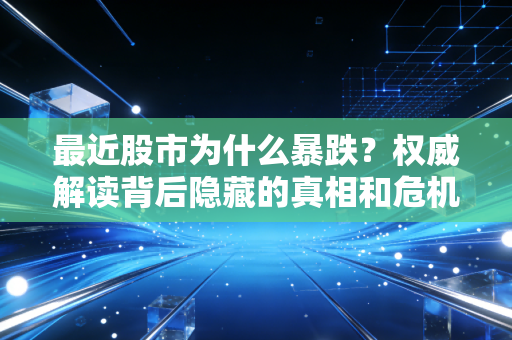 最近股市为什么暴跌？权威解读背后隐藏的真相和危机！