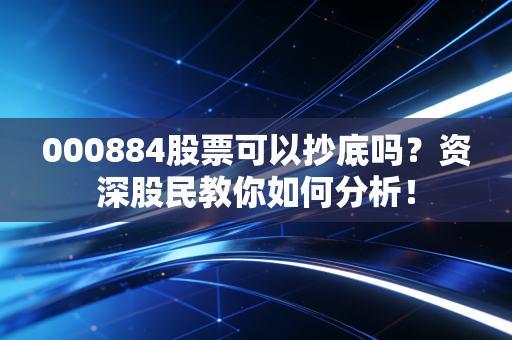 000884股票可以抄底吗？资深股民教你如何分析！