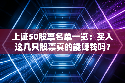 上证50股票名单一览：买入这几只股票真的能赚钱吗？