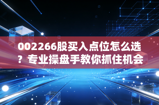 002266股买入点位怎么选？专业操盘手教你抓住机会