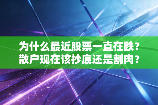 为什么最近股票一直在跌？散户现在该抄底还是割肉？
