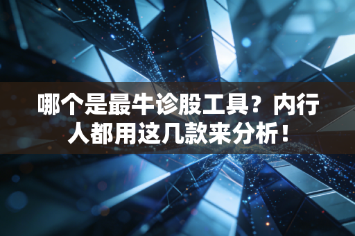 哪个是最牛诊股工具？内行人都用这几款来分析！