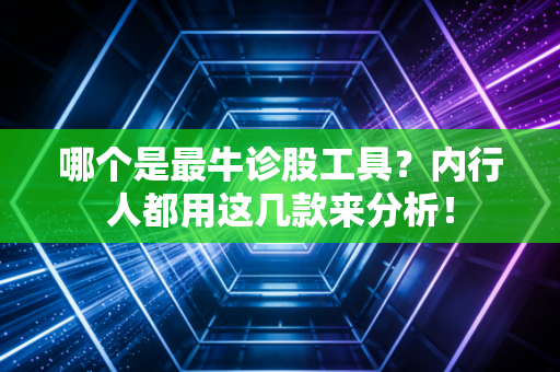 哪个是最牛诊股工具？内行人都用这几款来分析！