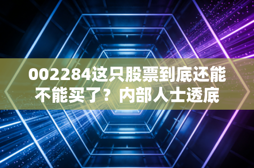 002284这只股票到底还能不能买了？内部人士透底