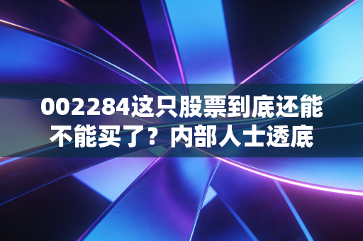 002284这只股票到底还能不能买了？内部人士透底