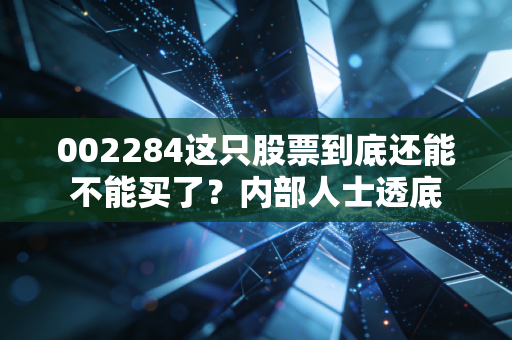002284这只股票到底还能不能买了？内部人士透底