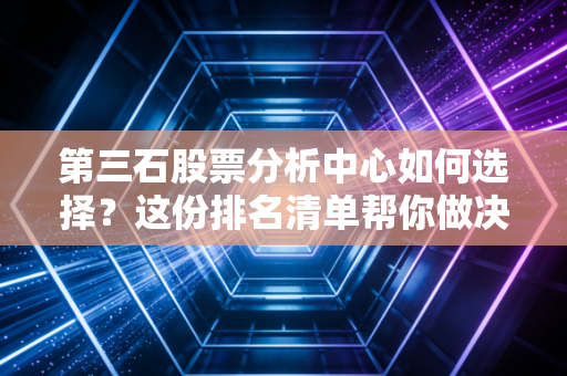 第三石股票分析中心如何选择？这份排名清单帮你做决定！