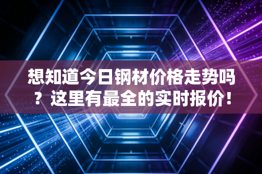 想知道今日钢材价格走势吗？这里有最全的实时报价！