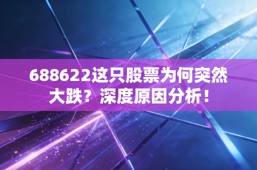 688622这只股票为何突然大跌？深度原因分析！