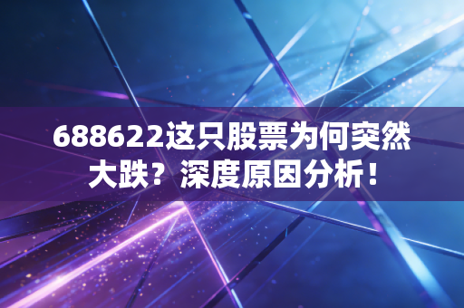 688622这只股票为何突然大跌？深度原因分析！