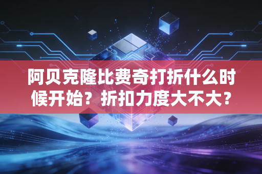 阿贝克隆比费奇打折什么时候开始？折扣力度大不大？