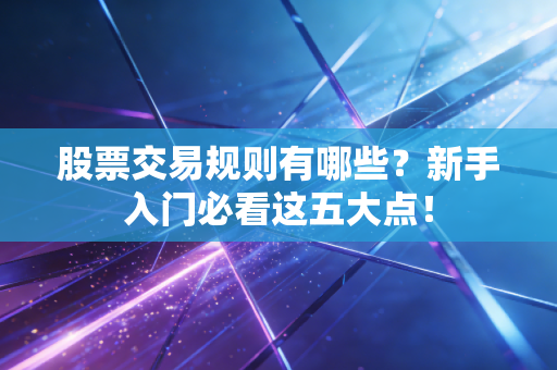 股票交易规则有哪些？新手入门必看这五大点！