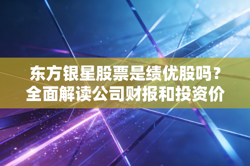 东方银星股票是绩优股吗？全面解读公司财报和投资价值！