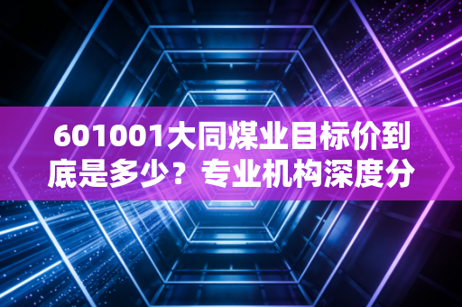 601001大同煤业目标价到底是多少？专业机构深度分析！