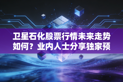 卫星石化股票行情未来走势如何？业内人士分享独家预测！