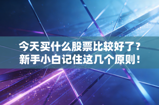 今天买什么股票比较好了？新手小白记住这几个原则！