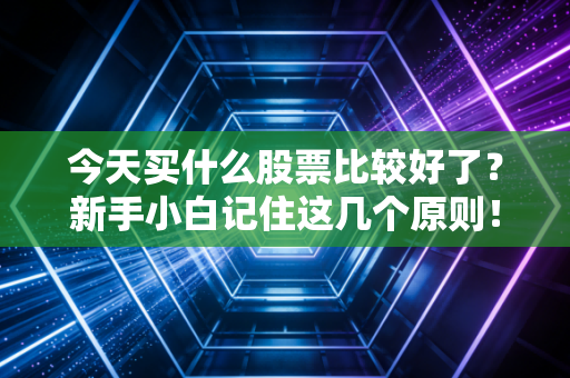 今天买什么股票比较好了？新手小白记住这几个原则！