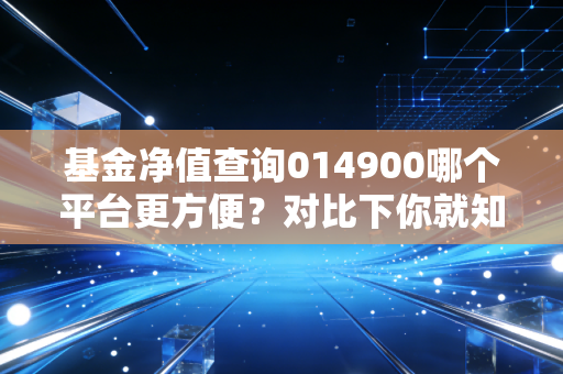 基金净值查询014900哪个平台更方便？对比下你就知道了！