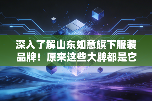 深入了解山东如意旗下服装品牌！原来这些大牌都是它家的！