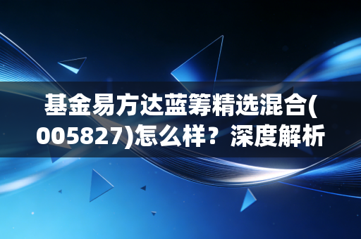 基金易方达蓝筹精选混合(005827)怎么样？深度解析该基金！