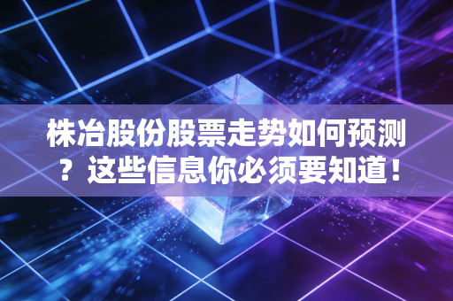 株冶股份股票走势如何预测？这些信息你必须要知道！