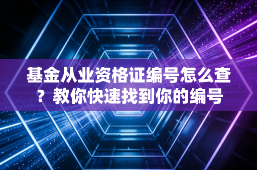 基金从业资格证编号怎么查？教你快速找到你的编号