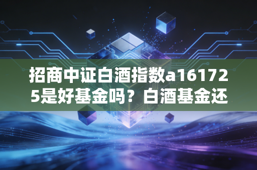 招商中证白酒指数a161725是好基金吗？白酒基金还能不能投资！