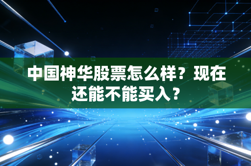 中国神华股票怎么样？现在还能不能买入？