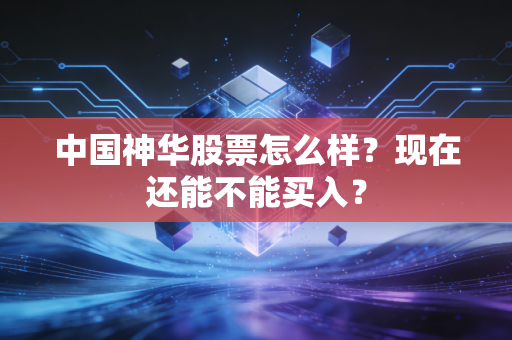 中国神华股票怎么样？现在还能不能买入？
