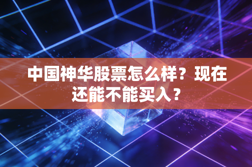 中国神华股票怎么样？现在还能不能买入？