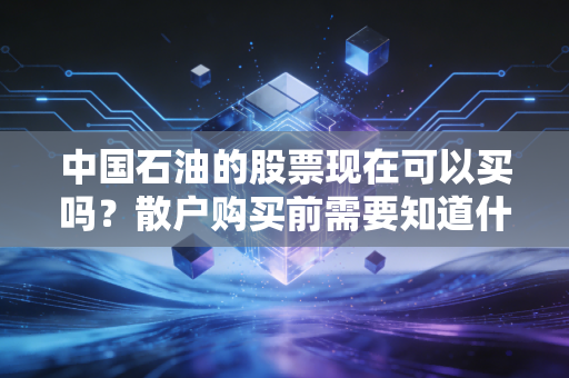 中国石油的股票现在可以买吗？散户购买前需要知道什么