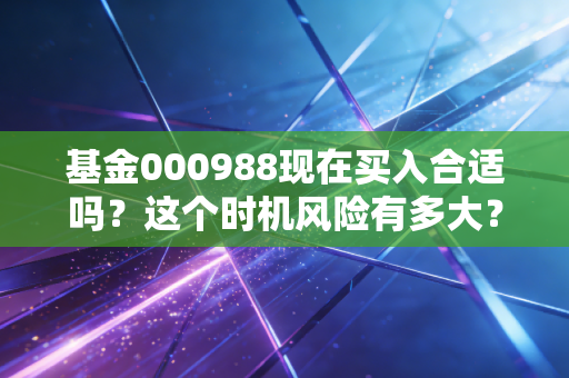 基金000988现在买入合适吗？这个时机风险有多大？