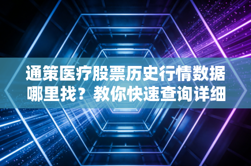 通策医疗股票历史行情数据哪里找？教你快速查询详细信息
