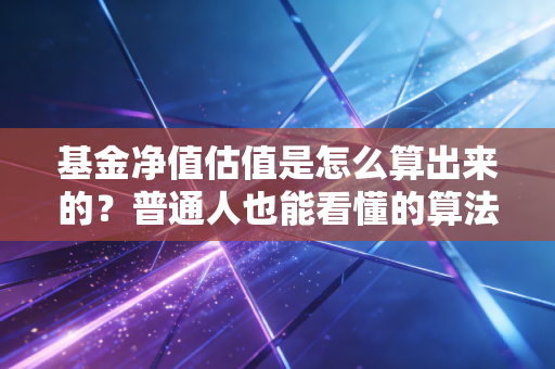 基金净值估值是怎么算出来的？普通人也能看懂的算法！