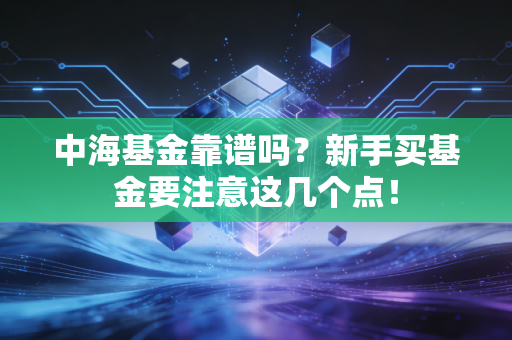 中海基金靠谱吗？新手买基金要注意这几个点！