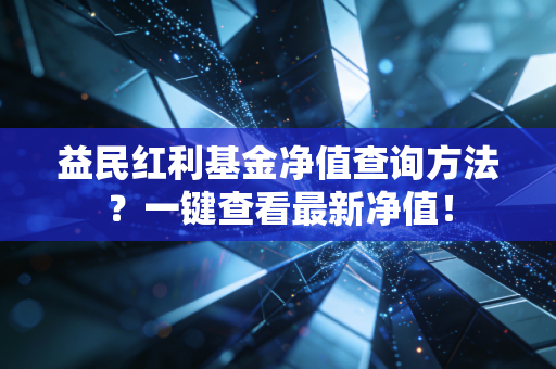 益民红利基金净值查询方法？一键查看最新净值！