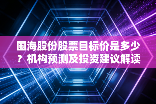 围海股份股票目标价是多少？机构预测及投资建议解读！