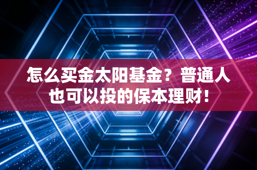 怎么买金太阳基金？普通人也可以投的保本理财！